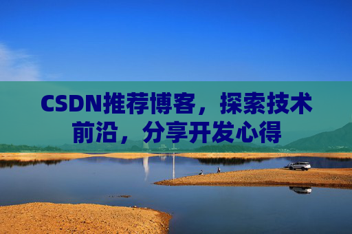CSDN推荐博客，探索技术前沿，分享开发心得